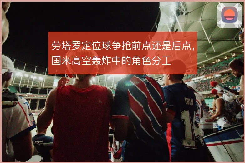 劳塔罗定位球争抢前点还是后点,国米高空轰炸中的角色分工