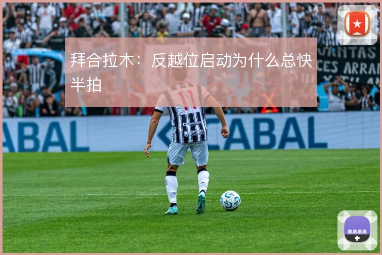 拜合拉木:反越位启动为什么总快半拍