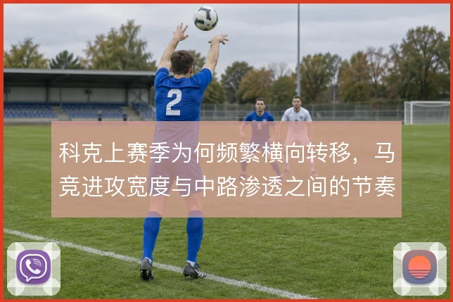 科克上赛季为何频繁横向转移,马竞进攻宽度与中路渗透之间的节奏选择