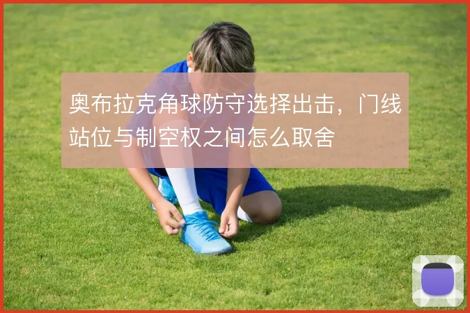 奥布拉克角球防守选择出击，门线站位与制空权之间怎么取舍