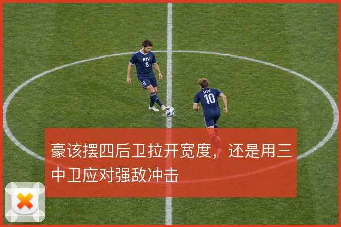 豪该摆四后卫拉开宽度,还是用三中卫应对强敌冲击