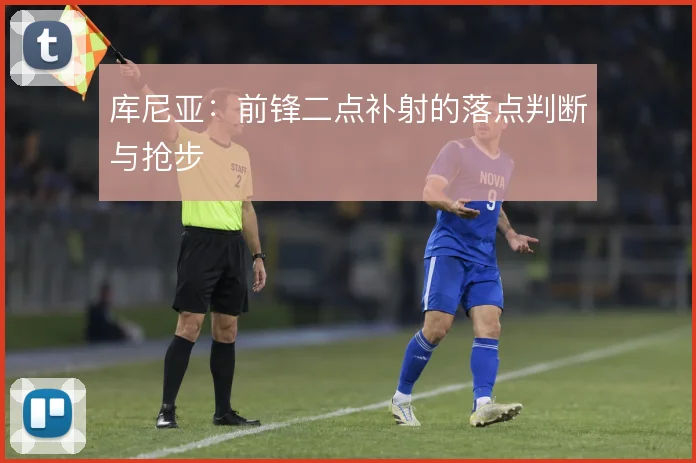 库尼亚：前锋二点补射的落点判断与抢步