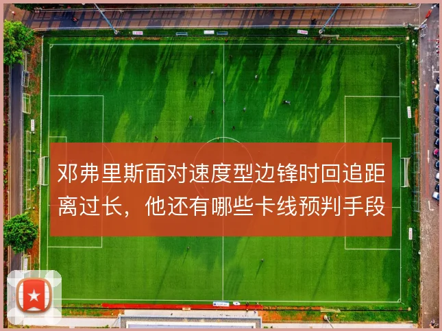 邓弗里斯面对速度型边锋时回追距离过长，他还有哪些卡线预判手段
