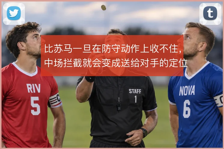 比苏马一旦在防守动作上收不住，中场拦截就会变成送给对手的定位球