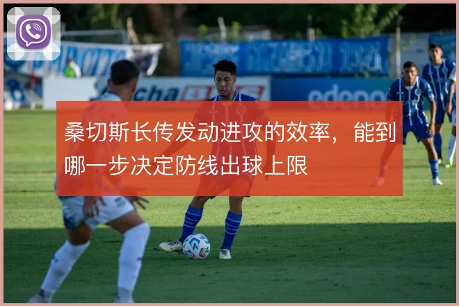 桑切斯长传发动进攻的效率,能到哪一步决定防线出球上限