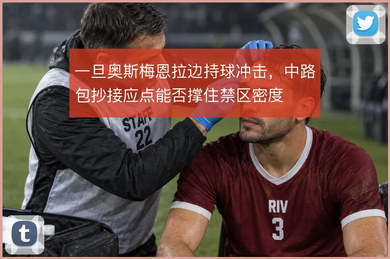 一旦奥斯梅恩拉边持球冲击,中路包抄接应点能否撑住禁区密度