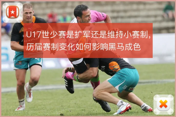 U17世少赛是扩军还是维持小赛制,历届赛制变化如何影响黑马成色