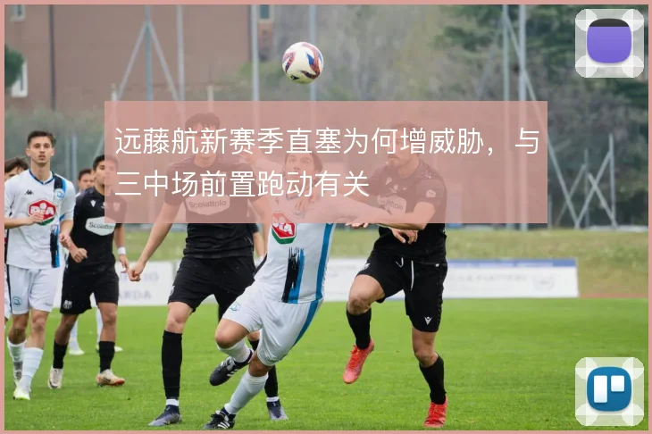 远藤航新赛季直塞为何增威胁,与三中场前置跑动有关