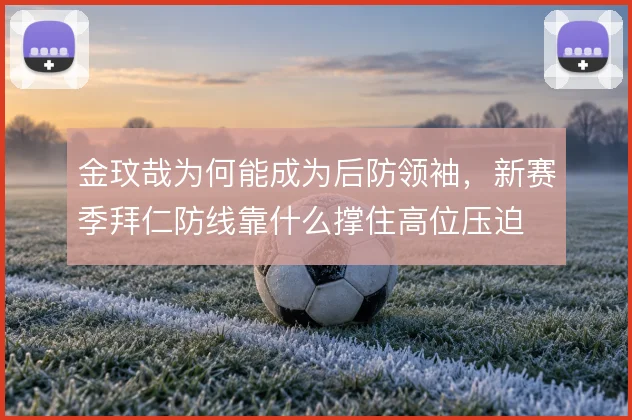 金玟哉为何能成为后防领袖，新赛季拜仁防线靠什么撑住高位压迫