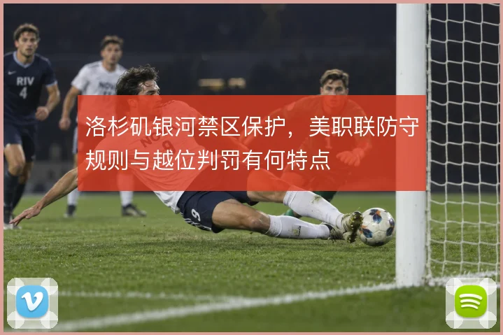洛杉矶银河禁区保护，美职联防守规则与越位判罚有何特点