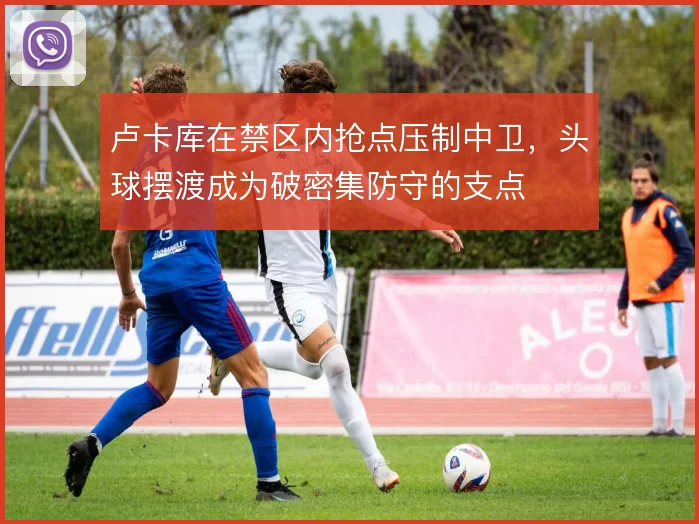 卢卡库在禁区内抢点压制中卫，头球摆渡成为破密集防守的支点