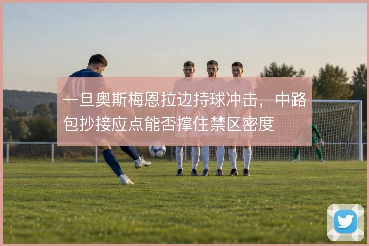 一旦奥斯梅恩拉边持球冲击,中路包抄接应点能否撑住禁区密度