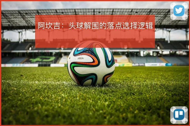阿坎吉:头球解围的落点选择逻辑