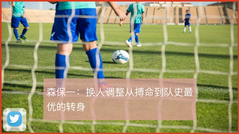 森保一:换人调整从搏命到队史最优的转身