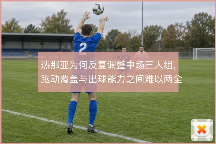 热那亚为何反复调整中场三人组,跑动覆盖与出球能力之间难以两全