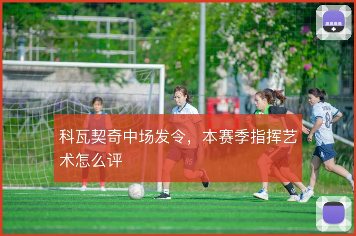 科瓦契奇中场发令,本赛季指挥艺术怎么评