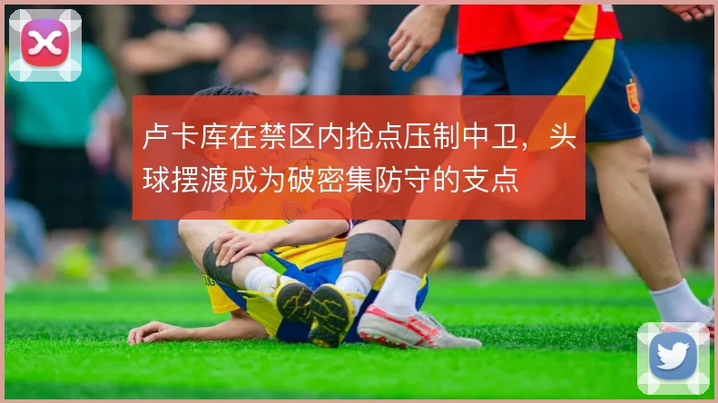 卢卡库在禁区内抢点压制中卫，头球摆渡成为破密集防守的支点