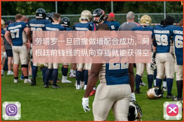 劳塔罗一旦回撤做墙配合成功,阿根廷前锋线的纵向穿插就能获得空间
