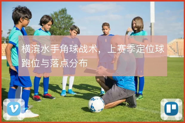 横滨水手角球战术，上赛季定位球跑位与落点分布