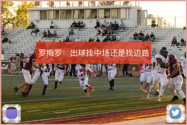 罗梅罗:出球找中场还是找边路