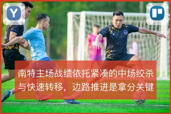 南特主场战绩依托紧凑的中场绞杀与快速转移，边路推进是拿分关键