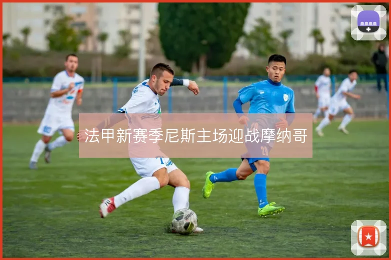 法甲新赛季尼斯主场迎战摩纳哥