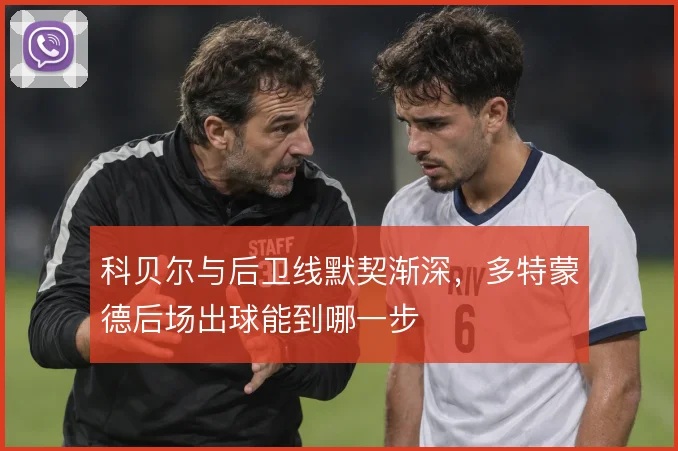 科贝尔与后卫线默契渐深,多特蒙德后场出球能到哪一步