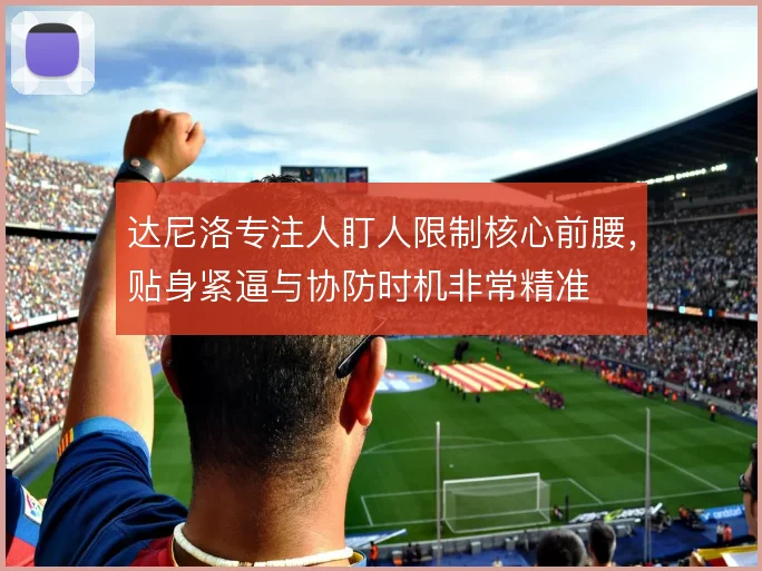 达尼洛专注人盯人限制核心前腰,贴身紧逼与协防时机非常精准