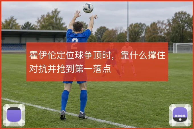 霍伊伦定位球争顶时，靠什么撑住对抗并抢到第一落点