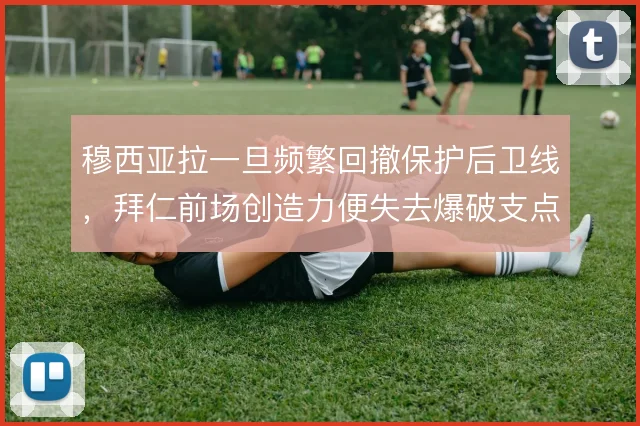 穆西亚拉一旦频繁回撤保护后卫线,拜仁前场创造力便失去爆破支点