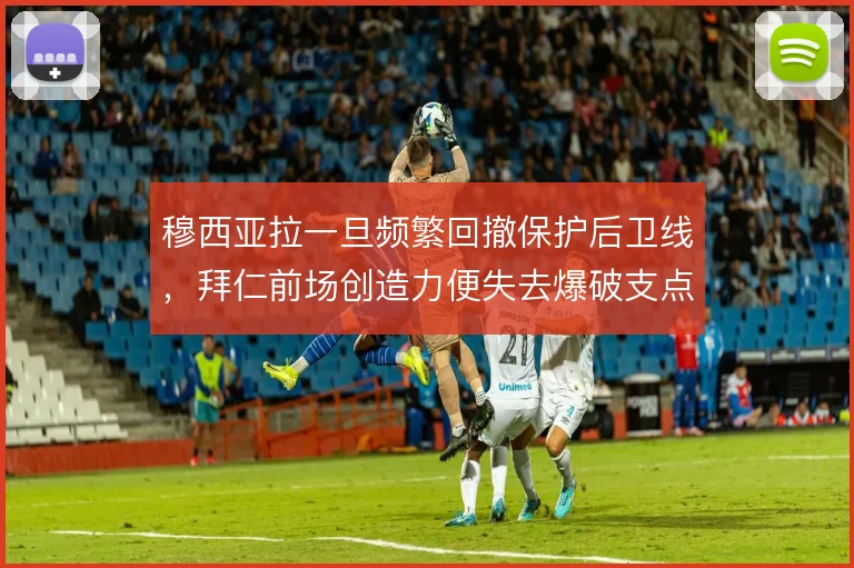穆西亚拉一旦频繁回撤保护后卫线,拜仁前场创造力便失去爆破支点