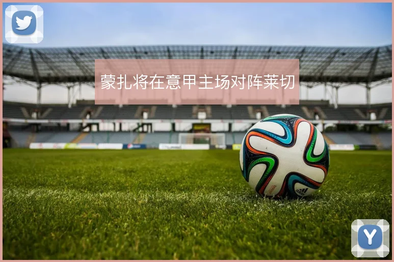 蒙扎将在意甲主场对阵莱切