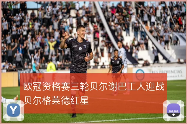 欧冠资格赛三轮贝尔谢巴工人迎战贝尔格莱德红星
