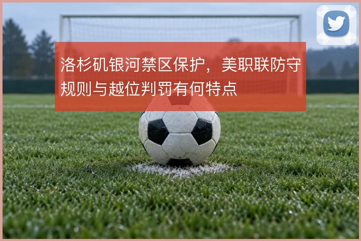 洛杉矶银河禁区保护，美职联防守规则与越位判罚有何特点
