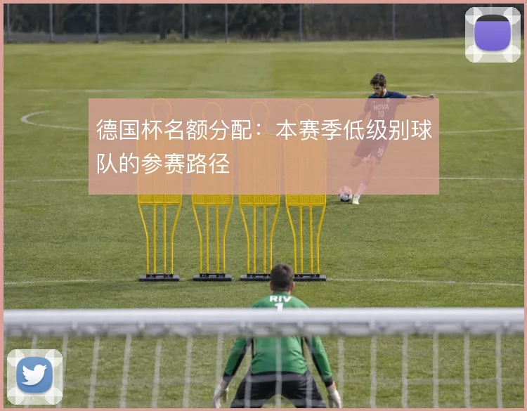 德国杯名额分配:本赛季低级别球队的参赛路径