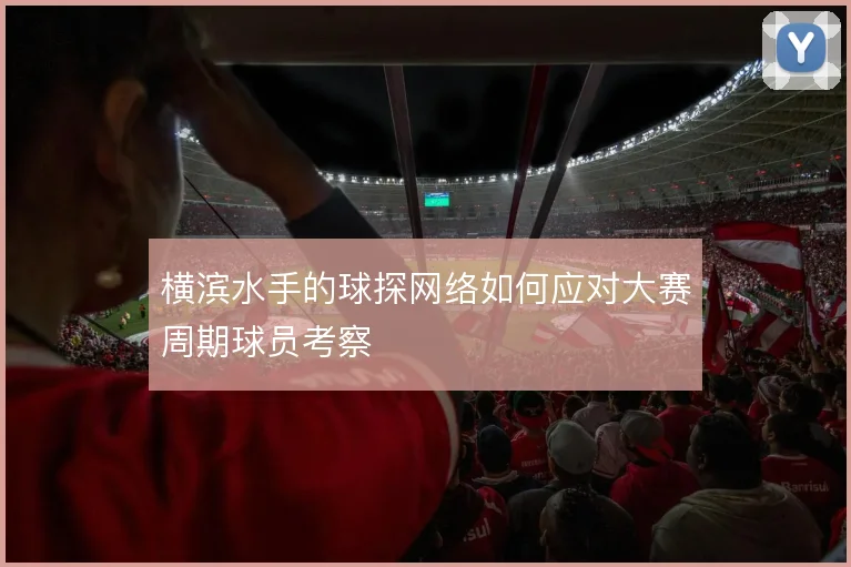 横滨水手的球探网络如何应对大赛周期球员考察