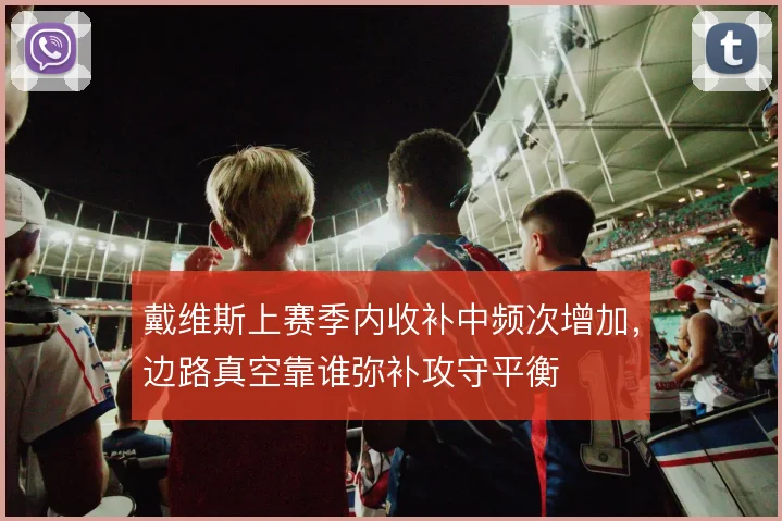 戴维斯上赛季内收补中频次增加，边路真空靠谁弥补攻守平衡