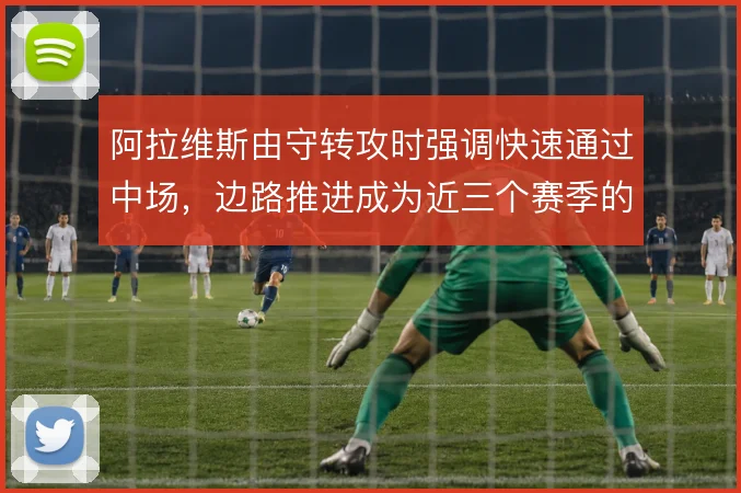 阿拉维斯由守转攻时强调快速通过中场，边路推进成为近三个赛季的保级支点