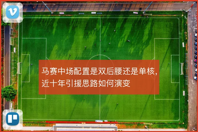 马赛中场配置是双后腰还是单核,近十年引援思路如何演变