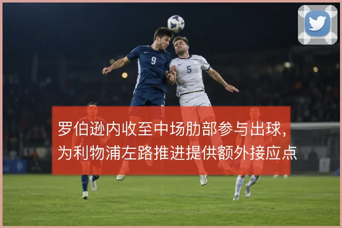 罗伯逊内收至中场肋部参与出球,为利物浦左路推进提供额外接应点