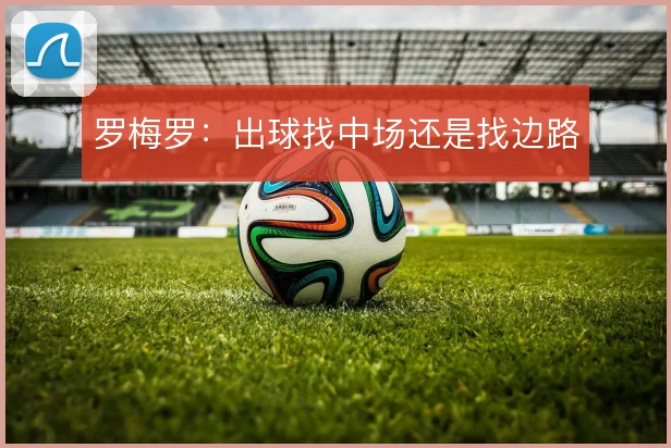 罗梅罗:出球找中场还是找边路
