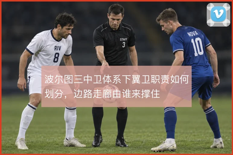 波尔图三中卫体系下翼卫职责如何划分，边路走廊由谁来撑住